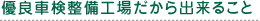 優良車検整備工場だから出来ること。